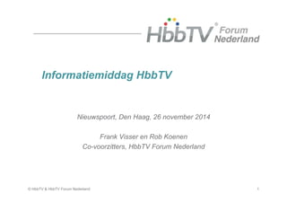 1© HbbTV & HbbTV Forum Nederland
Informatiemiddag HbbTV
Nieuwspoort, Den Haag, 26 november 2014
Frank Visser en Rob Koenen
Co-voorzitters, HbbTV Forum Nederland
 
