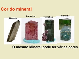 Quartzo
Turmalina Turmalina
Turmalina
Cor do mineral
O mesmo Mineral pode ter várias cores
 