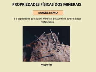 PROPRIEDADES FÍSICAS DOS MINERAIS
MAGNETISMO
É a capacidade que alguns minerais possuem de atrair objetos
metalizados.
Magnetite
 