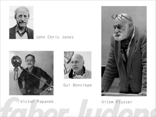 John Chris Jones




                 Gui Bonsiepe



Victor Papanek                  Vilém Flusser
 