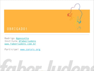 OBRIGADO!

Rodrigo @gonzatto
Instituto @faberludens
www.faberludens.com.br

Participe! www.corais.org
 