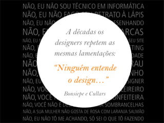 A décadas os
designers repetem as
mesmas lamentações:
“Ninguém entende
   o design…”
   Bonsiepe e Cullars
 