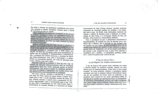 *.
GILBERTO MARCOS ANTÔNIO RODRIGUES
dia maior onumero de Instituições acadêmicas que promo
vem estudos.- e adotam disciplinas voltadas para o estudo
do fenômeno.da paz no mundo
na^^ÊMÊFWl^^ norue9uês, éum pioneiroiu!; ma eria. Fumador e diretor cg InternàliõnalPe^Rê-sjerch: IristilutewiPRU,:£ Osio (Norufi ,<^M$.
tMm$.m$°&do "P*'. ení:1964; fincandoSsTteàesao.paradlgma.-dà-.^az?
bgpf&$&m?m..'í^í^fe;s;g;...fica a InjeqráoãQ da
s^^pã3SAwS337ptt, aJffiTSSKS
cepçao. so deve ser concebida como úma^on eqüénda de
"ca?o aZ ^^«5?5riQ"í«i5"-nnaniento; adesmiIt nzlçao, a proteção dos direitos humanos, ocombate às injusti
ças socio-economlcas, bem como a formulação e o apren
dizado da convivência pacífica, por melo da educaçãoTa
a paz, refletem essa nova visão. ' P
:^auFídoGaltpng^ã violência é fruto de uma rede de
te.nspeSíde. natureza ^sócip.econômicá, que se manifesta
TtZ t PP"Cgr'* ?É4^|àtfdoá conffitos como fr uodas disparidades socio-econômicás ha' sociedade
Nas áreas cultural, científica e educacional a UNESCO
com sede em Paris, lançou há algum tempo oprojeto S£
cação para aPaz", oqual congregou escolas de vários paí
ses visando articular o ensino cam a perspectiva da paz
Outras organizações, como a Universidade para a Paz cria
da pela ONU e estabelecida em San José (Costa Rica) a
Universidade de Uppsala (Suécia) e a Academia de Direito
O QUE SÃO RELAÇÕES INTERNACIONAIS 45
Internacional de Haia (Países Baixos), também possuem
programas de resolução pacífica de conflitos e de educa
ção para a paz. No Brasil, duas Instituições merecem ser
citadas: a Núcleo de Estudos sobre a Violência, ria Univer
sidade de São Paulo, e a Fundação Cidade da Paz, em
Brasília, onde funciona a Universidade Holística.
Para o paradigma da paz a perspectiva educacional e
importantíssima, na medida em que se assume que a vio
lência não é atávica, não é inerente ao ser .humano,.mas
um produto de sua cultura.'Q velho proveibio latino-; si vis
paderr) para bellum (se queres a paz, prepara te para a
guerra) deve ser substituído por âlyís pacem para 'pacém
(se queres a paz, prepara-te para a paz)..=• Para alcançar a
v/erriarieira paz —positiva - é necessário, portanto, substi-
tulr a cultura da guerra pela cultura da paz.
O fim da Guerra Fria e
os paradigmas das relações internacionais
O fim da Guerra Fria parece haver colocado em xeque
o sistema bipolar de equilíbrio mundial, criando um novo
dilema para os internacionalistas. Como será a nova ordem
mundial? Tal como pudemos verificar, o paradigma realista
considera que todo e qualquer sistema internacional neces
sita de um equilíbrio de poder entre as potências, e tal
equilíbrio deve traduzir-se em poder estratéglco-mllltar. .0
que jse.>yê:no-;cenário,dp pós-Gueri-aiFria;;é;..a.permanência
de üniaí^ a'.potências
com-:JDMJer/;mparc^
trás.corn.podèriò:econômico (JápâoV-•Alemanha/União Euro
péia). •

 