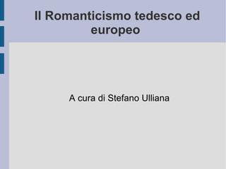 Il Romanticismo tedesco ed europeo  A cura di Stefano Ulliana 