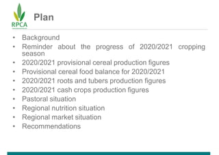 Plan
• Background
• Reminder about the progress of 2020/2021 cropping
season
• 2020/2021 provisional cereal production fig...