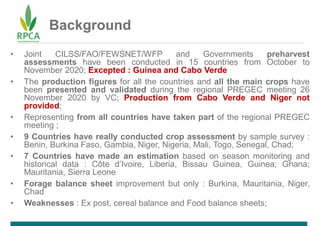 Background
• Joint CILSS/FAO/FEWSNET/WFP and Governments preharvest
assessments have been conducted in 15 countries from O...
