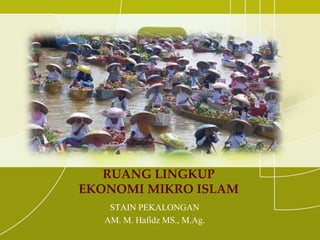 RUANG LINGKUP
EKONOMI MIKRO ISLAM
STAIN PEKALONGAN
AM. M. Hafidz MS., M.Ag.
 