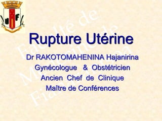 Rupture Utérine
Dr RAKOTOMAHENINA Hajanirina
Gynécologue & Obstétricien
Ancien Chef de Clinique
Maître de Conférences
 