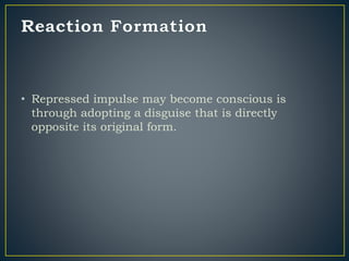 • Repressed impulse may become conscious is
through adopting a disguise that is directly
opposite its original form.
 