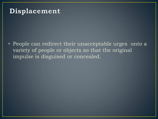 • People can redirect their unacceptable urges onto a
variety of people or objects so that the original
impulse is disguised or concealed.
 