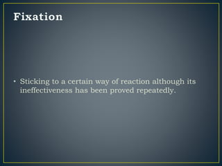 • Sticking to a certain way of reaction although its
ineffectiveness has been proved repeatedly.
 