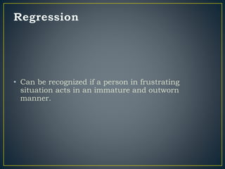 • Can be recognized if a person in frustrating
situation acts in an immature and outworn
manner.
 