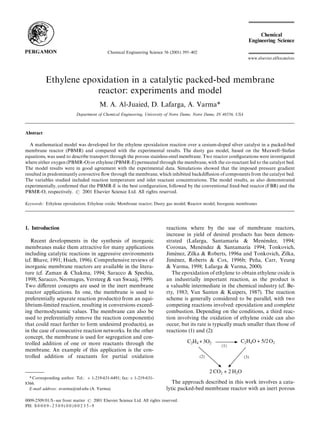 Chemical Engineering Science 56 (2001) 395}402




            Ethylene epoxidation in a catalytic packed-bed membrane
                        reactor: experiments and model
                                             M. A. Al-Juaied, D. Lafarga, A. Varma*
                               Department of Chemical Engineering, University of Notre Dame, Notre Dame, IN 46556, USA



Abstract

  A mathematical model was developed for the ethylene epoxidation reaction over a cesium-doped silver catalyst in a packed-bed
membrane reactor (PBMR) and compared with the experimental results. The dusty gas model, based on the Maxwell}Stefan
equations, was used to describe transport through the porous stainless-steel membrane. Two reactor con"gurations were investigated
where either oxygen (PBMR-O) or ethylene (PBMR-E) permeated through the membrane, with the co-reactant fed to the catalyst bed.
The model results were in good agreement with the experimental data. Simulations showed that the imposed pressure gradient
resulted in predominantly convective #ow through the membrane, which inhibited backdi!usion of components from the catalyst bed.
The variables studied included reaction temperature and inlet reactant concentrations. The model results, as also demonstrated
experimentally, con"rmed that the PBMR-E is the best con"guration, followed by the conventional "xed-bed reactor (FBR) and the
PBMR-O, respectively.       2001 Elsevier Science Ltd. All rights reserved.

Keywords: Ethylene epoxidation; Ethylene oxide; Membrane reactor; Dusty gas model; Reactor model; Inorganic membranes




1. Introduction                                                                      reactions where by the use of membrane reactors,
                                                                                     increase in yield of desired products has been demon-
   Recent developments in the synthesis of inorganic                                 strated (Lafarga, SantamarmH a & Menendez, 1994;
                                                                                                                                   H
membranes make them attractive for many applications                                 Coronas, Menendez & SantamarmH a 1994; Tonkovich,
                                                                                                      H
including catalytic reactions in aggressive environments                             Jimenez, Zilka & Roberts, 1996a and Tonkovich, Zilka,
                                                                                          H
(cf. Bhave, 1991; Hsieh, 1996). Comprehensive reviews of                                                                      
                                                                                     Jimenez, Roberts  Cox, 1996b; Pena, Carr, Yeung
                                                                                            H
inorganic membrane reactors are available in the litera-                              Varma, 1998; Lafarga  Varma, 2000).
ture (cf. Zaman  Chakma, 1994; Saracco  Spechia,                                      The epoxidation of ethylene to obtain ethylene oxide is
1998; Saracco, Neomagus, Versteeg  van Swaaij, 1999).                               an industrially important reaction, as the product is
Two di!erent concepts are used in the inert membrane                                 a valuable intermediate in the chemical industry (cf. Be-
reactor applications. In one, the membrane is used to                                rty, 1983; Van Santen  Kuipers, 1987). The reaction
preferentially separate reaction product(s) from an equi-                            scheme is generally considered to be parallel, with two
librium-limited reaction, resulting in conversions exceed-                           competing reactions involved: epoxidation and complete
ing thermodynamic values. The membrane can also be                                   combustion. Depending on the conditions, a third reac-
used to preferentially remove the reaction component(s)                              tion involving the oxidation of ethylene oxide can also
that could react further to form undesired product(s), as                            occur, but its rate is typically much smaller than those of
in the case of consecutive reaction networks. In the other                           reactions (1) and (2):
concept, the membrane is used for segregation and con-
trolled addition of one or more reactants through the
membrane. An example of this application is the con-
trolled addition of reactants for partial oxidation


  * Corresponding author. Tel.: #1-219-631-6491; fax:#1-219-631-
8366.                                                                                   The approach described in this work involves a cata-
  E-mail address: avarma@nd.edu (A. Varma).                                          lytic packed-bed membrane reactor with an inert porous

0009-2509/01/$ - see front matter             2001 Elsevier Science Ltd. All rights reserved.
PII: S 0 0 0 9 - 2 5 0 9 ( 0 0 ) 0 0 2 3 5 - 9
 