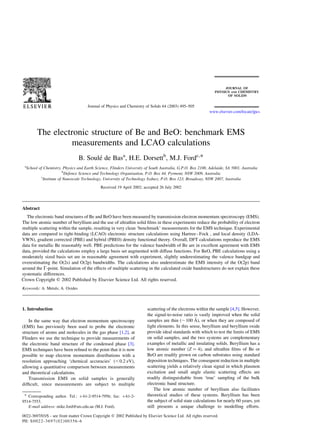 Journal of Physics and Chemistry of Solids 64 (2003) 495–505
                                                                                                           www.elsevier.com/locate/jpcs




        The electronic structure of Be and BeO: benchmark EMS
                 measurements and LCAO calculations
                                 B. Soule de Basa, H.E. Dorsettb, M.J. Fordc,*
                                        ´
 a
  School of Chemistry, Physics and Earth Science, Flinders University of South Australia, G.P.O. Box 2100, Adelaide, SA 5001, Australia
                         b
                           Defence Science and Technology Organisation, P.O. Box 44, Pyrmont, NSW 2009, Australia
          c
            Institute of Nanoscale Technology, University of Technology Sydney, P.O. Box 123, Broadway, NSW 2007, Australia

                                            Received 19 April 2002; accepted 26 July 2002




Abstract
  The electronic band structures of Be and BeO have been measured by transmission electron momentum spectroscopy (EMS).
The low atomic number of beryllium and the use of ultrathin solid ﬁlms in these experiments reduce the probability of electron
multiple scattering within the sample, resulting in very clean ‘benchmark’ measurements for the EMS technique. Experimental
data are compared to tight-binding (LCAO) electronic structure calculations using Hartree – Fock , and local density (LDA-
VWN), gradient corrected (PBE) and hybrid (PBE0) density functional theory. Overall, DFT calculations reproduce the EMS
data for metallic Be reasonably well. PBE predictions for the valence bandwidth of Be are in excellent agreement with EMS
data, provided the calculations employ a large basis set augmented with diffuse functions. For BeO, PBE calculations using a
moderately sized basis set are in reasonable agreement with experiment, slightly underestimating the valence bandgap and
overestimating the O(2s) and O(2p) bandwidths. The calculations also underestimate the EMS intensity of the O(2p) band
around the G-point. Simulation of the effects of multiple scattering in the calculated oxide bandstructures do not explain these
systematic differences.
Crown Copyright q 2002 Published by Elsevier Science Ltd. All rights reserved.
Keywords: A. Metals; A. Oxides



1. Introduction                                                        scattering of the electrons within the sample [4,5]. However,
                                                                       the signal-to-noise ratio is vastly improved when the solid
    In the same way that electron momentum spectroscopy                                            ˚
                                                                       samples are thin (, 100 A), or when they are composed of
(EMS) has previously been used to probe the electronic                 light elements. In this sense, beryllium and beryllium oxide
structure of atoms and molecules in the gas phase [1,2], at            provide ideal standards with which to test the limits of EMS
Flinders we use the technique to provide measurements of               on solid samples, and the two systems are complementary
the electronic band structure of the condensed phase [3].              examples of metallic and insulating solids. Beryllium has a
EMS techniques have been reﬁned to the point that it is now            low atomic number (Z ¼ 4), and ultrathin ﬁlms of Be or
possible to map electron momentum distributions with a                 BeO are readily grown on carbon substrates using standard
resolution approaching ‘chemical accuracies’ (, 0.2 eV),               deposition techniques. The consequent reduction in multiple
allowing a quantitative comparison between measurements                scattering yields a relatively clean signal in which plasmon
and theoretical calculations.                                          excitation and small angle elastic scattering effects are
    Transmission EMS on solid samples is generally                     readily distinguishable from ‘true’ sampling of the bulk
difﬁcult, since measurements are subject to multiple                   electronic band structure.
                                                                           The low atomic number of beryllium also facilitates
 * Corresponding author. Tel.: þ61-2-9514-7956; fax: þ 61-2-           theoretical studies of these systems. Beryllium has been
9514-7553.                                                             the subject of solid state calculations for nearly 60 years, yet
   E-mail address: mike.ford@uts.edu.au (M.J. Ford).                   still presents a unique challenge to modelling efforts.
0022-3697/03/$ - see front matter Crown Copyright q 2002 Published by Elsevier Science Ltd. All rights reserved.
PII: S 0 0 2 2 - 3 6 9 7 ( 0 2 ) 0 0 3 5 6 - 6
 