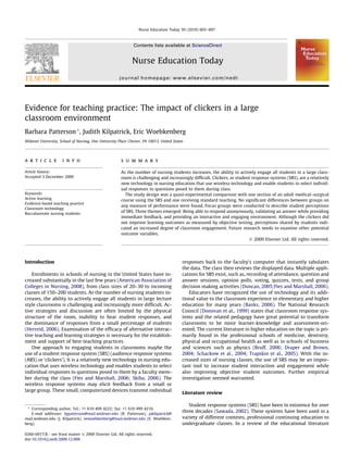 Nurse Education Today 30 (2010) 603–607



                                                               Contents lists available at ScienceDirect


                                                              Nurse Education Today
                                                      journal homepage: www.elsevier.com/nedt




Evidence for teaching practice: The impact of clickers in a large
classroom environment
Barbara Patterson *, Judith Kilpatrick, Eric Woebkenberg
Widener University, School of Nursing, One University Place Chester, PA 19013, United States




a r t i c l e        i n f o                           s u m m a r y

Article history:                                       As the number of nursing students increases, the ability to actively engage all students in a large class-
Accepted 3 December 2009                               room is challenging and increasingly difﬁcult. Clickers, or student response systems (SRS), are a relatively
                                                       new technology in nursing education that use wireless technology and enable students to select individ-
                                                       ual responses to questions posed to them during class.
Keywords:                                                The study design was a quasi-experimental comparison with one section of an adult medical–surgical
Active learning                                        course using the SRS and one receiving standard teaching. No signiﬁcant differences between groups on
Evidence-based teaching practice
                                                       any measure of performance were found. Focus groups were conducted to describe student perceptions
Classroom technology
Baccalaureate nursing students
                                                       of SRS. Three themes emerged: Being able to respond anonymously, validating an answer while providing
                                                       immediate feedback, and providing an interactive and engaging environment. Although the clickers did
                                                       not improve learning outcomes as measured by objective testing, perceptions shared by students indi-
                                                       cated an increased degree of classroom engagement. Future research needs to examine other potential
                                                       outcome variables.
                                                                                                                         Ó 2009 Elsevier Ltd. All rights reserved.




Introduction                                                                               responses back to the faculty’s computer that instantly tabulates
                                                                                           the data. The class then reviews the displayed data. Multiple appli-
   Enrollments in schools of nursing in the United States have in-                         cations for SRS exist, such as, recording of attendance, question and
creased substantially in the last few years (American Association of                       answer sessions, opinion polls, voting, quizzes, tests, and group
Colleges in Nursing, 2008), from class sizes of 20–30 to incoming                          decision making activities (Duncan, 2005;Fies and Marshall, 2006).
classes of 150–200 students. As the number of nursing students in-                            Educators have recognized the use of technology and its addi-
creases, the ability to actively engage all students in large lecture                      tional value to the classroom experience in elementary and higher
style classrooms is challenging and increasingly more difﬁcult. Ac-                        education for many years (Banks, 2006). The National Research
tive strategies and discussion are often limited by the physical                           Council (Donovan et al., 1999) states that classroom response sys-
structure of the room, inability to hear student responses, and                            tems and the related pedagogy have great potential to transform
the dominance of responses from a small percentage of students                             classrooms to be more learner-knowledge and assessment-ori-
(Herreid, 2006). Examination of the efﬁcacy of alternative interac-                        ented. The current literature in higher education on the topic is pri-
tive teaching and learning strategies is necessary for the establish-                      marily found in the professional schools of medicine, dentistry,
ment and support of best teaching practices.                                               physical and occupational health as well as in schools of business
   One approach to engaging students in classrooms maybe the                               and sciences such as physics (Bruff, 2006; Draper and Brown,
use of a student response system (SRS) (audience response systems                          2004; Schackow et al., 2004; Trapskin et al., 2005). With the in-
(ARS) or ‘clickers’). It is a relatively new technology in nursing edu-                    creased sizes of nursing classes, the use of SRS may be an impor-
cation that uses wireless technology and enables students to select                        tant tool to increase student interaction and engagement while
individual responses to questions posed to them by a faculty mem-                          also improving objective student outcomes. Further empirical
ber during the class (Fies and Marshall, 2006; Skiba, 2006). The                           investigation seemed warranted.
wireless response systems may elicit feedback from a small or
large group. These small, computerized devices transmit individual
                                                                                           Literature review

                                                                                              Student response systems (SRS) have been in existence for over
 * Corresponding author. Tel.: +1 610 499 4222; fax: +1 610 499 4216.
   E-mail addresses: bjpatterson@mail.widener.edu (B. Patterson), jakilpatrick@
                                                                                           three decades (Sawada, 2002). These systems have been used in a
mail.widener.edu (J. Kilpatrick), eewoebkenberg@mail.widener.edu (E. Woebken-              variety of different contexts, professional continuing education to
berg).                                                                                     undergraduate classes. In a review of the educational literature

0260-6917/$ - see front matter Ó 2009 Elsevier Ltd. All rights reserved.
doi:10.1016/j.nedt.2009.12.008
 
