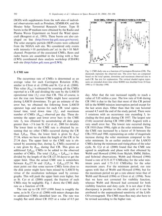 392                            N. Gopalswamy et al. / Advances in Space Research 34 (2004) 391–396

(SGD) with supplements from the web sites of individ-
ual observatories such as Potsdam, IZMIRAN, and the
Hiraiso Solar Terrestrial Research Center. Type II
bursts in the IP medium were obtained by the Radio and
Plasma Waves Experiment on board the Wind space-
craft (Bougeret et al., 1995). These bursts are also cat-
aloged on line (http://www-lep.gsfc.nasa.gov/waves).
The solar energetic particle (SEP) events were collected
from the NOAA web site. We considered only events
with intensity > 10 particles/(s.cm2 .sr) in the > 10 MeV
channel. Properties of the associated CMEs, ﬂares and
radio bursts are assembled in the Living with a Star
(LWS) coordinated data analysis workshop (CDAW)
web site (http://cdaw.gsfc.nasa.gov/LWS).


                                                                   Fig. 1. CME daily rate as a function of Carrington Rotation (CR). The
3. CME rate
                                                                   diamonds represent the observed rate. The error bars are computed
                                                                   based on the total uptime, downtime and maximum observed rate in
   The occurrence rate of CMEs is determined as an                 each CR. See text for explanation. The vertical shaded region repre-
average value for each Carrington Rotation (CR),                   sents an extended down time when SOHO was disabled from 24 June
similar to Cliver et al. (1994) and St. Cyr et al. (2000).         1998 to 15 October 1998.
This value ðRobs Þ is obtained by counting all the CMEs
reported in a CR and dividing the sum by the LASCO
operational time ðTu Þ over that CR. This of course, is            day. After that the rate increased rapidly to reach a
not the true rate because CMEs might have occurred                 value of 5.05 within a year. The low rate of 0.46 during
during LASCO downtimes. To get an estimate of the                  CR 1941 is due to the fact that most of this CR period
error bar, we obtained the following from LASCO                    fell in the SOHO mission interruption period except for
operator logs and movies for each CR: total opera-                 the last seven days. Other than that the rate hovered
tional time, total down time ðTd Þ, and maximum                    around 4.5 until the end of the study period. There were
number of CMEs ðRmax Þ observed per day. These de-                 5 rotations with an occurrence rate exceeding 5, in-
termine the upper and lower error bars to the CME                  cluding the ﬁrst peak during CR 1937. The largest rate
rate. Td was obtained by accumulating all data gaps                (5.66) occurred during CR 1980 (2001 August) with a
greater than 3 h (see St. Cyr et al., 2000 for details).          very small error bar. The lowest rate occurred during
The lower limit to the CME rate is obtained by as-                 CR 1910 (June 1996), right at the solar minimum. Thus
suming that no other CMEs occurred during the CR                   the CME rate increased by a factor of 18 between the
than Tu Robs . Thus, the lower limit is given by Robs /            CRs 1910 and 1980, representing an order of magnitude
27.34, where we have taken the length of the CR to be              increase during the solar maximum compared to the
27.34 days. The upper limit to the CME rate is ob-                 solar minimum. In an earlier analysis of the LASCO
tained by assuming that, during Td , CMEs occurred at              CMEs during the minimum and rising phase of the solar
a rate given by Rmax during that CR. This gives an                 cycle, St. Cyr et al. (2000) found that the CME rate
additional Td Rmax CMEs to be added to the observed                agreed in amplitude and phase with that obtained by
number of CMEs. The total ðTu Robs þ Td Rmax Þ is then             Webb and Howard (1994) from Skylab, SMM, Helios,
divided by the length of the CR (27.34 days) to get the            and Solwind observations. Webb and Howard (1994)
upper limit. Thus the actual CME rate is somewhere                 found a rate of 0.31–0.77 CMEs/day for the solar min-
between Robs /27.34 and ðTu Robs + Td Rmax Þ/27.34. We             imum years and 1.75–3.11 CMEs/day for the solar
must point out that some narrow CMEs form close to                 maximum years. For the minimum period, our rate
the disk center might have been missed by LASCO by                 agrees with that of Webb and Howard (1994), but for
virtue of the occultation technique used by corona-                the maximum period we get a rate almost twice that of
graphs. This will push the upper limit even higher, but            Webb and Howard (1994) or Cliver et al. (1994). Note
as St. Cyr et al. (2000) argued, the fraction of such              that we have not corrected for visibility function,
CMEs may be negligible. Fig. 1 shows the CME daily                 whereas Webb and Howard had corrected for both
rate as a function of CR.                                          visibility function and duty cycle. It is not clear if this
   The rate up to CR 1937 (1998 June) is roughly the               discrepancy is peculiar to this solar cycle or it can be
same, as in St. Cyr et al. (2000) with minor changes due           attributed to the unprecedented sensitivity of the LAS-
to additional CMEs identiﬁed later on. The rate was                CO coronagrpah. The CME mass ﬂux may also have to
roughly ﬂat until about CR 1925 at a value of 0.5 per              be revised according to the higher rate.
 