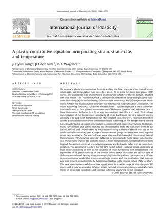 International Journal of Plasticity 26 (2010) 1746–1771



                                                    Contents lists available at ScienceDirect


                                          International Journal of Plasticity
                                       journal homepage: www.elsevier.com/locate/ijplas




A plastic constitutive equation incorporating strain, strain-rate,
and temperature
Ji Hyun Sung a, Ji Hoon Kim b, R.H. Wagoner c,*
a
  Department of Mechanical Engineering, The Ohio State University, 2041 College Road, Columbus, OH 43210, USA
b
  Materials Deformation Group, Korea Institute of Materials Science, 531 Changwondaero, Changwon, Gyeongnam 641-831, South Korea
c
  Department of Materials Science and Engineering, The Ohio State University, 2041 College Road, Columbus, OH 43210, USA



a r t i c l e         i n f o                       a b s t r a c t

Article history:                                    An empirical plasticity constitutive form describing the ﬂow stress as a function of strain,
Received 24 November 2009                           strain-rate, and temperature has been developed, ﬁt to data for three dual-phase (DP)
Received in ﬁnal revised form 12 February 2010      steels, and compared with independent experiments outside of the ﬁt domain. Dubbed
Available online 15 March 2010
                                                    the ‘‘H/V model” (for ‘‘Hollomon/Voce”), the function consists of three multiplicative func-
                                                    tions describing (a) strain hardening, (b) strain-rate sensitivity, and (c) temperature sensi-
Keywords:                                           tivity. Neither the multiplicative structure nor the choice of functions (b) or (c) is novel. The
Constitutive equation
                                                    strain hardening function, (a), has two novel features: (1) it incorporates a linear combina-
Work hardening
Dual-phase (DP) steel
                                                    tion coefﬁcient, a, that allows representation of Hollomon (power law) behavior (a = 1),
Thermal–mechanical FE simulation                    Voce (saturation) behavior (a = 0) or any intermediate case (0 < a < 1, and (2) it allows
Deformation-induced heating                         incorporation of the temperature sensitivity of strain hardening rate in a natural way by
                                                    allowing a to vary with temperature (in the simplest case, linearly). This form therefore
                                                    allows a natural transition from unbounded strain hardening at low temperatures toward
                                                    saturation behavior at higher temperatures, consistent with many observations. Hollomon,
                                                    Voce, H/V models and others selected as representative from the literature were ﬁt for
                                                    DP590, DP780, and DP980 steels by least-squares using a series of tensile tests up to the
                                                    uniform strain conducted over a range of temperatures. Jump-rate tests were used to probe
                                                    strain rate sensitivity. The selected laws were then used with coupled thermo-mechanical
                                                    ﬁnite element (FE) modeling to predict behavior for tests outside the ﬁt range: non-isother-
                                                    mal tensile tests beyond the uniform strain at room temperatures, isothermal tensile tests
                                                    beyond the uniform strain at several temperatures and hydraulic bulge tests at room tem-
                                                    perature. The agreement was best for the H/V model, which captured strain hardening at
                                                    high strain accurately as well as the variation of strain hardening with temperature. The
                                                    agreement of FE predictions up to the tensile failure strain illustrates the critical role of
                                                    deformation-induced heating in high-strength/high ductility alloys, the importance of hav-
                                                    ing a constitutive model that is accurate at large strains, and the implication that damage
                                                    and void growth are unlikely to be determinant factors in the tensile failure of these alloys.
                                                    The new constitutive model may have application for a wide range of alloys beyond DP
                                                    steels, and it may be extended to larger strain rate and temperature ranges using alternate
                                                    forms of strain rate sensitivity and thermal softening appearing in the literature.
                                                                                                         Ó 2010 Elsevier Ltd. All rights reserved.




    * Corresponding author. Tel.: +1 614 292 2079; fax: +1 614 292 6530.
      E-mail address: wagoner.2@osu.edu (R.H. Wagoner).

0749-6419/$ - see front matter Ó 2010 Elsevier Ltd. All rights reserved.
doi:10.1016/j.ijplas.2010.02.005
 