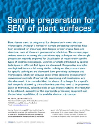 ISSN:1369 7021 © Elsevier Ltd 2009VOLUME 12 – ELECTRON MICROSCOPY SPECIAL ISSUE32
Sample preparation for
SEM of plant surfaces
Scanning electron microscopy (SEM) is an ideal technique for
examining plant surfaces at high resolution. Plant tissues must
be preserved by dehydration for observation in an electron
microscope because the coating system and the microscopes
operate under high vacuum and most specimens cannot withstand
water removal by the vacuum system without distortion1.
In order to examine the native structure of the sample, some
microscopes are designed to image frozen hydrated samples and
Plant tissues must be dehydrated for observation in most electron
microscopes. Although a number of sample processing techniques have
been developed for preserving plant tissues in their original form and
structure, none of them are guaranteed artefact-free. The current paper
reviews common scanning electron microscopy techniques and the sample
preparation methods employed for visualisation of leaves under specific
types of electron microscopes. Common artefacts introduced by specific
techniques on different leaf types are discussed. Comparative examples
are depicted from our lab using similar techniques; the pros and cons
for specific techniques are discussed. New promising techniques and
microscopes, which can alleviate some of the problems encountered in
conventional methods of leaf sample processing and visualisation, are
also discussed. It is concluded that the choice of technique for a specific
leaf sample is dictated by the surface features that need to be preserved
(such as trichomes, epidermal cells or wax microstructure), the resolution
to be achieved, availability of the appropriate processing equipment and
the technical capabilities of the available electron microscope.
A.K. Pathana*, J. Bondb and R.E. Gaskina
aPlant Protection Chemistry NZ, PO Box 6282, Rotorua, New Zealand
bSCION, Private Bag 3020, Rotorua, New Zealand
*Email: amin.pathan@ppcnz.co.nz
Open access under CC BY-NC-ND license.
 