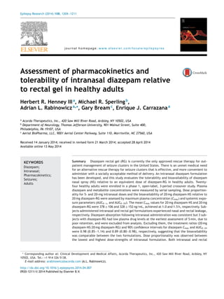 Epilepsy Research (2014) 108, 1204—1211
journal homepage: www.elsevier.com/locate/epilepsyres
Assessment of pharmacokinetics and
tolerability of intranasal diazepam relative
to rectal gel in healthy adults
Herbert R. Henney IIIa
, Michael R. Sperlingb
,
Adrian L. Rabinowicza,∗
, Gary Breamc
, Enrique J. Carrazanaa
a
Acorda Therapeutics, Inc., 420 Saw Mill River Road, Ardsley, NY 10502, USA
b
Department of Neurology, Thomas Jefferson University, 901 Walnut Street, Suite 400,
Philadelphia, PA 19107, USA
c
Aerial BioPharma, LLC, 9001 Aerial Center Parkway, Suite 110, Morrisville, NC 27560, USA
Received 14 January 2014; received in revised form 21 March 2014; accepted 28 April 2014
Available online 13 May 2014
KEYWORDS
Diazepam;
Intranasal;
Pharmacokinetics;
Seizures;
Adults
Summary Diazepam rectal gel (RG) is currently the only approved rescue therapy for out-
patient management of seizure clusters in the United States. There is an unmet medical need
for an alternative rescue therapy for seizure clusters that is effective, and more convenient to
administer with a socially acceptable method of delivery. An intranasal diazepam formulation
has been developed, and this study evaluates the tolerability and bioavailability of diazepam
nasal spray (NS) relative to an equivalent dose of diazepam-RG in healthy adults. Twenty-
four healthy adults were enrolled in a phase 1, open-label, 3-period crossover study. Plasma
diazepam and metabolite concentrations were measured by serial sampling. Dose proportion-
ality for 5- and 20-mg intranasal doses and the bioavailability of 20 mg diazepam-NS relative to
20 mg diazepam-RG were assessed by maximum plasma concentration (Cmax) and systemic expo-
sure parameters (AUC0—∞ and AUC0—24). The mean Cmax values for 20 mg diazepam-NS and 20 mg
diazepam-RG were 378 ± 106 and 328 ± 152 ng/mL, achieved at 1.0 and 1.5 h, respectively. Sub-
jects administered intranasal and rectal gel formulations experienced nasal and rectal leakage,
respectively. Diazepam absorption following intranasal administration was consistent but 3 sub-
jects with diazepam-RG had low plasma drug levels at the earliest assessment of 5 min, due to
poor retention, and were excluded from analysis. Excluding them, the treatment ratios (20 mg
diazepam-NS:20 mg diazepam-RG) and 90% conﬁdence intervals for diazepam Cmax and AUC0—24
were 0.98 (0.85—1.14) and 0.89 (0.80—0.98), respectively, suggesting that the bioavailability
was comparable between the two formulations. Dose proportionality was observed between
the lowest and highest dose-strengths of intranasal formulation. Both intranasal and rectal
∗ Corresponding author at: Clinical Development and Medical Affairs, Acorda Therapeutics, Inc., 420 Saw Mill River Road, Ardsley, NY
10502, USA. Tel.: +1 914 326 5138.
E-mail address: arabinowicz@acorda.com (A.L. Rabinowicz).
http://dx.doi.org/10.1016/j.eplepsyres.2014.04.007
0920-1211/© 2014 Published by Elsevier B.V.
 