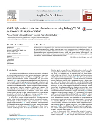 Applied Surface Science 386 (2016) 103–114
Contents lists available at ScienceDirect
Applied Surface Science
journal homepage: www.elsevier.com/locate/apsusc
Visible light assisted reduction of nitrobenzenes using Fe(bpy)3
+2
/rGO
nanocomposite as photocatalyst
Arvind Kumara
, Pawan Kumara
, Subham Paulb
, Suman L. Jaina,∗
a
Chemical Science Division, CSIR-Indian Institute of Petroleum, Dehradun 248005, India
b
Reﬁnery Technology Division, CSIR-Indian Institute of Petroleum, Dehradun 248005, India
a r t i c l e i n f o
Article history:
Received 1 February 2016
Received in revised form 24 May 2016
Accepted 25 May 2016
Available online 3 June 2016
Keywords:
Reduced graphene oxide
Photocatalysis
Nitrobenzenes
Anilines
Iron complex
a b s t r a c t
Visible-light-induced photocatalytic reduction of aromatic nitrobenzenes to the corresponding anilines
at room temperature using reduced graphene oxide (rGO) immobilized iron(II) bipyridine complex as
photocatalyst is described. The rGO-immobilized iron catalyst exhibited superior catalytic activity than
homogeneous iron(II) bipyridine complex and much higher than metal free rGO photocatalysts. The
heterogeneous photocatalyst was found to be robust and could easily be recovered and reused for several
runs without any signiﬁcant loss in photocatalytic activity.
© 2016 Elsevier B.V. All rights reserved.
1. Introduction
The reduction of nitrobenzenes to the corresponding anilines is
an industrially important reaction because anilines are important
intermediates for the synthesis of dyes, biologically active com-
pounds, pharmaceuticals, rubber, photographic and agricultural
chemicals [1,2]. The traditional methods for reduction of nitroben-
zenes include catalytic hydrogenation, electrolytic reduction, and
metal catalyzed reductions [3–5]. However these processes suffer
from certain drawbacks such as the use of potentially explosive H2
gas, high pressure reactors, hazardous and harmful reagents like
mineral acids etc. Furthermore, the catalytic reduction of a nitro
compound using hydrogen gas is generally carried out at a high
temperature (100–150 ◦C) and high pressure (10–50 bar) which
provide low selectivity of the product mainly due to the nonse-
lective hydrogenation of other functional groups [6,7].
In recent years, photocatalytic reduction of nitrobenzene into
aniline using semiconductor photocatalysts has gained consider-
able interest as these reactions occur under mild and ambient
temperature conditions [8,9]. Among the known semiconductors,
TiO2 based heterogeneous photocatalysts have been widely used
for reduction of nirtrobenzenes [10–12]. However, these photo-
catalysts work only under UV irradiation, which is a small part of
∗ Corresponding author.
E-mail addresses: suman@iip.res.in, sumanjain@hotmail.com (S.L. Jain).
the solar spectrum and also need special reaction vessels. In order
to improve their efﬁciency in the visible region, surface modiﬁca-
tion of the TiO2 photocatalyst by doping of metal or metal oxides,
oxide halides i.e. PbPnO2X (Pn = Bi, Sb; X = Br, Cl) and sensitization
with dyes has also been demonstrated [13–15]. However, transition
metal doping commonly generates a discrete level in the forbidden
band of the photocatalyst, which causes low-mobility of electrons
and holes in the dopant level and thus provide limited activity
enhancement. Recently metal complexes owing to their fascinating
properties such as higher stability in the reaction medium, higher
visible light absorbance and better charge separation have been
distinguished to be superior and efﬁcient photocatalysts in organic
transformations over conventional organic synthesis [16]. Among
the known metal complexes, [Ru(bpy)3]2+ complex has widely been
used, however its limited accessibility, high cost and toxic nature
makes its utility limited from practical viewpoints [17,18]. Further-
more, homogeneous nature of the catalyst and its higher solubility
in common organic solvents along with water makes its recovery
and recycling difﬁcult. To address the issue associated with the
catalyst recovery, immobilization of these metal complexes to pho-
toactive semiconductor supports constitute a logical and promising
approach [19]. The immobilization of metal complexes to photoac-
tive support not only enhances their efﬁciency but also make their
recovery and recycling feasible [20,21].
Since its discovery in 2004, graphene has attracted consider-
able interest owing to its unique mechanical, thermal, optical, and
electrical properties [22]. The unique two dimensional structures
http://dx.doi.org/10.1016/j.apsusc.2016.05.139
0169-4332/© 2016 Elsevier B.V. All rights reserved.
 