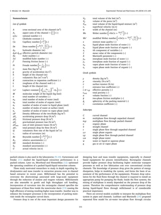 packed column is also used in the laboratories [9–10]. Varteressian and
Fenske [11] studied the liquid-liquid extraction performance in a
packed column. Later on, Moorhead and Himmelblau [12] optimized
the operating condition of a packed liquid-liquid extraction column.
These study motivated researchers to study in depth regarding hy-
drodynamics and mass transfer in extraction process even in channel
based extractor in recent years. Millichannel has the potential to
overcome the shortcomings associated with large-scale equipment
through the reduction of analyte and reagent volumes. Millichannels
are also amenable to gentle and high throughput cell handling.
Incorporation of curvature into the rectangular channel speciﬁes the
importance of Dean ﬂow inside the noncircular ducts [13] causing the
high eﬃciency of mixing resulting higher mass transfer. Another way to
enhance the transport processes is the incorporation of packing mate-
rials inside the rectangular curved ducts.
Pressure drop is one of the most important design parameter for
designing heat and mass transfer equipments, especially in channel
based equipments for process intensiﬁcation. Rectangular channels
provide higher pressure drop facilitating higher molecular transport
processes as well as low fabrication cost over conventional circular
channels. The knowledge of pressure drop gives the pattern of energy
dissipation, helps in modeling the system, and forms the basis of as-
sessment of the performance of the equipments. Pressure drop calcu-
lation for the ﬂuid ﬂows through the channel is required to install an
appropriate pump for pumping the ﬂuids. Inside the ﬂow systems, the
mixing of multiphase is mostly depended on the pressure drop of the
system. Therefore the comprehensive understanding of pressure drop
during liquid-liquid ﬂows through millichannel is of considerable
practical importance.
There are several models available to interpret the multiphase ﬂow
system in pipes and channels. Lockhart and Martinelli [14] proposed
separated ﬂow model for air-water two-phase ﬂow through circular
Nomenclature
List of symbols
A cross sectional area of the channel (m2
)
Ac aspect ratio of the channel = ( )w
h
(–)
a,b,c rational number (–)
C Chisholm constant (–)
Ca Capillary number =( )μU
σ
(–)
De Dean number ⎛
⎝
= ⎞
⎠
d Uρ
μ
d
r2
H H
c
(–)
dH hydraulic diameter (m)
dpor dp,eﬀ eﬀective particle diameter (m)
Eu Euler number (–)
′Eu modiﬁed Euler number (–)
f’ Fanning friction factor (–)
Fr Froude number ⎛
⎝
= ⎞
⎠
U
gdH
(–)
G mass ﬂux (kg/m2
-s)
g gravity of acceleration (m/s2
)
h height of the channel (m)
j volumetric ﬂux (m3
/s-m2
)
K contraction or expansion coeﬃcient (–)
k roughness of the channel wall (–)
L length of the channel (m)
∗Lo Laplace constant ⎛
⎝
= ⎞
⎠−( ) d/
σ
g ρ ρ H( )
0.5
m
w o
(–)
M molecular weight of the liquid (kg/mol)
n total number of variables (–)
nw total number of moles of water (mol)
n0 total number of moles of organic (mol)
nL number of moles of water in liquid phase (mol)
ns number of moles of water at surface (mol)
nv number of moles of water in vapor phase (mol)
ΔP Density diﬀerence of the two-ﬂuids (kg/m3
)
ΔPa accelerating pressure drop (N/m2
)
ΔPf frictional pressure drop (N/m2
)
ΔPg gravitational pressure loss (N/m2
)
ΔPinlet sum of inlet pressure losses (N/m2
)
ΔPT total pressure drop for ﬂow (N/m2
)
Q volumetric ﬂow rate of the liquid (m3
/s)
rc radius of curvature (m)
Re Reynolds number =( )d Uρ
μ
H
(–)
RU relative uncertainties (–)
SD standard deviation (–)
SU standard uncertainties (–)
U actual velocity (m/s)
VB total volume of the bed (m3
)
Vp volume of the pores (m3
)
Vtot total volume of the liquid-liquid mixture (m3
)
vs superﬁcial velocity (m/s)
w width of the channel (m)
We Weber number = =( )CaRe
d ρU
σ
H
2
(–)
We’ modiﬁed Weber number ⎛
⎝
= = ⎞
⎠
DeCa
d ρU
σ
d
r2
H H
c
2
(–)
x mixture mass quality (–)
xw liquid phase mole fraction of water (–)
xo liquid phase mole fraction of organic (–)
xi ith component of variables (–)
x mean value of the components (–)
X Martinelli parameter (–)
yw interphase mole fraction of water (–)
yo interphase mole fraction of organic (–)
zw vapor phase mole fraction of water (–)
zo vapor phase mole fraction of organic (–)
Greek symbols
ρ density (kg/m3
)
µ viscosity (N-s/m2
)
σ surface tension (N/m)
ζ entrance loss coeﬃcient (–)
ɛ or εeﬀ eﬀective porosity (–)
ɛtotal total porosity (–)
α volume fraction (–)
ϕ two-phase friction multiplier (–)
ϕs sphericity of the packing material (–)
λ correlation coeﬃcient (–)
Subscripts
C curved channel
m multiphase ﬂow through unpacked channel
m,p multiphase ﬂow through packed channel
o organic phase
S straight channel
s single phase ﬂow through unpacked channel
s,o single phase organic
s,p single phase ﬂow through packed channel
s,w single phase water
w water or liquid or aqueous phase
g gas or air or vapor phase
S. Mondal, S.K. Majumder Experimental Thermal and Fluid Science 94 (2018) 215–230
216
 
