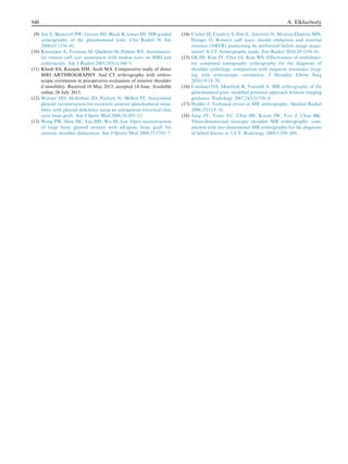 (9) Soe E, Bearcroft PW, Graves MJ, Black R, lomas DJ. MR-guided
arthrography of the glenohumeral joint. Clin Radiol N Am
2008;63:1336–41.
(10) Kassarjan A, Torriane M, Quellette H, Palmer WE. Intramuscu-
lar rotator cuff cyst: association with tendon tears on MRI and
arthroscopy. Am J Radiol 2005;185(1):160–5.
(11) Khedr SA, Kassem HM, Azab MA. Comparative study of direct
MRI ARTHROGRAPHY And CT arthrography with arthro-
scopic correlation in preoperative evaluation of anterior shoulder
d instability. Received 18 May 2013; accepted 14 June. Available
online 24 July 2013.
(12) Warner JJO, Hollerhan JD, Pathare N, Millett PJ. Anatomical
glenoid reconstruction for recurrent anterior glenohumeral insta-
bility with glenoid deﬁciency using an autogenous tricortical iliac
crest bone graft. Am J Sport Med 2006;34:205–12.
(13) Weng PW, Shen HC, Lee HH, Wu SS, Lee. Open reconstruction
of large bony glenoid erosion with allogenic bone graft for
anterior shoulder dislocation. Am J Sports Med 2009;37:1792–7.
(14) Cochet H, Couderc S, Pele E, Amoretti N, Moreau-Durieux MH,
Hauger O. Rotator cuff tears: should abduction and external
rotation (ARER) positioning be performed before image acqui-
sition? A CT Arthrography study. Eur Radiol 2010;20:1234–41.
(15) Oh JH, Kim JY, Choi JA, Kim WS. Effectiveness of multidetec-
tor computed tomography arthrography for the diagnosis of
shoulder pathology: comparison with magnetic resonance imag-
ing with arthroscopic correlation. J Shoulder Elbow Surg
2010;19:14–20.
(16) Catalano OA, Manfredi R, Vanzulli A. MR arthrography of the
glenohumeral joint: modiﬁed posterior approach without imaging
guidance. Radiology 2007;242(2):550–4.
(17) Hodler J. Technical errors in MR arthrography. Skeletal Radiol
2008;37(1):9–18.
(18) Jung JY, Yoon YC, Choi SH, Kwon JW, Yoo J, Choe BK.
Three-dimensional isotropic shoulder MR arthrography: com-
parison with two-dimensional MR arthrography for the diagnosis
of labral lesions at 3.0 T. Radiology 2009;5:250–498.
948 A. Elkharbotly
 