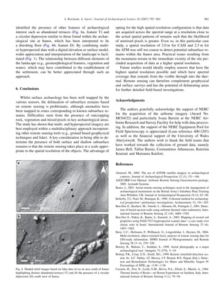 identiﬁed the presence of other features of archaeological
interest such as abandoned terraces (Fig. 6a, feature T) and
a circular depression similar to those found within the archae-
ological site at Itanos, which has been interpreted to be
a threshing ﬂoor (Fig. 6b, feature D). By combining multi-
or hyperspectral data with a digital elevation or surface model,
wider appreciation and interpretation of the landscape is facil-
itated (Fig. 1). The relationship between different elements of
the landscape (e.g., geomorphological features, vegetation and
water), which may have contributed to the establishment of
the settlement, can be better appreciated through such an
approach.
6. Conclusions
Whilst surface archaeology has been well mapped by the
various sensors, the delineation of subsurface remains based
on remote sensing is problematic, although anomalies have
been mapped in zones corresponding to known subsurface re-
mains. Difﬁculties stem from the presence of outcropping
rock, vegetation and mixed pixels in key archaeological areas.
The study has shown that multi- and hyperspectral imagery are
best employed within a multidisciplinary approach incorporat-
ing other remote sensing tools (e.g., ground based geophysical
techniques and lidar). A key consideration in being able to de-
termine the presence of both surface and shallow subsurface
remains is that the remote sensing takes place at a scale appro-
priate to the spatial resolution of the objects. The advantage of
opting for the high spatial resolution conﬁguration is that data
are acquired across the spectral range at a resolution close to
the actual spatial patterns of remains such that the likelihood
of unmixed pixels is greater. Even so, in this particular case
study, a spatial resolution of 2.0 m for CASI and 2.5 m for
the ATM was still too coarse to detect potential subsurface re-
mains within the Itanos area. Practical issues resulting from
the mountains terrain in the immediate vicinity of the site pre-
cluded acquisition of data at a higher spatial resolution.
Future studies would ideally employ sensors that have the
highest spatial resolution possible and which have spectral
coverage that extends from the visible through into the ther-
mal. Remote sensing can therefore complement geophysical
and surface surveys and has the potential of delineating areas
for further detailed ﬁeld-based investigations.
Acknowledgments
The authors gratefully acknowledge the support of NERC
for the acquisition of the airborne imagery (Award No.
MC04/22) and particularly Ivana Barsini at the NERC Air-
borne Research and Survey Facility for help with data process-
ing. In addition, the support of the NERC Equipment Pool for
Field Spectroscopy is appreciated (Loan reference 400.1203)
as well as the ﬁnancial support of the University of Wales
Aberystwyth. The authors wish to thank the ﬁeld teams that
have worked towards the collection of ground data, namely
James Bell, Talfan Barnie, Constantinos Athanassas, Katerina
Kouriati and Marianna Katifori.
References
Altaweel, M., 2005. The use of ASTER satellite imagery in archaeological
contexts. Journal of Archaeological Prospection 12 (3), 151e166.
AZGCORR User Manual: Airborne Remote Sensing Geocorrection package,
2005. Azimuth Systems.
Banes, I., 2003. Aerial remote-sensing techniques used in the management of
archaeological monuments on the British Army’s Salisbury Plain Training
Area Wiltshire, UK. Journal of Archaeological Prospection 10 (2), 83e90.
Bellerby, T.J., Noel, M., Branigan, K., 1990. A thermal method for archaeolog-
ical prospectiondpreliminary investigations. Archaeometry 32, 191e203.
Ben-Dor, E., Kochavi, M., Vinizki, L., Shionim, M., Portugali, J., 2001. Detec-
tion of buried ancient walls using airborne thermal video radiometry. Inter-
national Journal of Remote Sensing 22 (18), 3689e3702.
Ben-Dor, E., Patkin, K., Banin, A., Karnieli, A., 2002. Mapping of several soil
properties using DAIS-7915 hyperspectral scanner datada case study over
clayey soils in Israel. International Journal of Remote Sensing 23 (6),
1043e1062.
Benz, U.C., Hofmann, P., Willhauck, G., Lingenfelder, I., Heynen, M., 2004.
Multi-resolution, object-oriented fuzzy analysis of remote sensing data for
GIS-ready information. ISPRS Journal of Photogrammetry and Remote
Sensing 58 (3e4), 239e258.
Bewley, R., Malone, C., Stoddart, S., 1999. Aerial photography as a major
archaeological tool. Antiquity 73 (279), 5e10.
Bishop, P.K., Crisp, G.N., Smith, M.I., 1999. Remote mineﬁeld detection sys-
tem, In: A.C. Dubey, J.F. Harvey, J.T. Broach, R.E. Dugan (Eds.), Detec-
tion and Remediation Technologies for Mines and Minelike Targets IV
Proceedings of SPIE, pp. 1130e1138.
Cassinis, R., Tosi, N., Lechi, G.M., Brivio, P.A., Zilioli, E., Marini, A., 1984.
Thermal Inertia of Rocksdan Hcmm Experiment on Sardinia, Italy. Inter-
national Journal of Remote Sensing 5 (1), 79e94.
T
0 10050
Metres
a
D
0 2010
Metres
b
N
N
Fig. 6. Shaded relief images based on lidar data of (a) an area south of Itanos
highlighting distinct abandoned terraces (T) and (b) the presence of a circular
depression (D) south west of Itanos.
801A. Rowlands, A. Sarris / Journal of Archaeological Science 34 (2007) 795e803
 