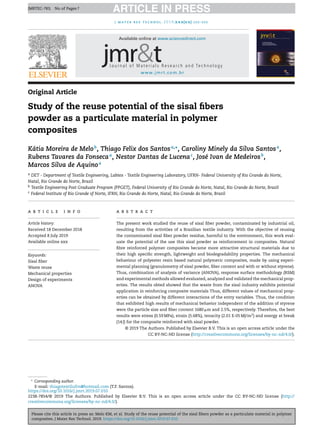 Please cite this article in press as: Melo KM, et al. Study of the reuse potential of the sisal ﬁbers powder as a particulate material in polymer
composites. J Mater Res Technol. 2019. https://doi.org/10.1016/j.jmrt.2019.07.010
ARTICLE IN PRESSJMRTEC-783; No. of Pages 7
j mater res technol. 2019;xxx(xx):xxx–xxx
www.jmrt.com.br
Available online at www.sciencedirect.com
Original Article
Study of the reuse potential of the sisal ﬁbers
powder as a particulate material in polymer
composites
Kátia Moreira de Melob
, Thiago Felix dos Santosa,∗
, Caroliny Minely da Silva Santosa
,
Rubens Tavares da Fonsecaa
, Nestor Dantas de Lucenac
, José Ivan de Medeirosb
,
Marcos Silva de Aquinoa
a DET - Department of Textile Engineering, Labtex - Textile Engineering Laboratory, UFRN- Federal University of Rio Grande do Norte,
Natal, Rio Grande do Norte, Brazil
b Textile Engineering Post Graduate Program (PPGET), Federal University of Rio Grande do Norte, Natal, Rio Grande do Norte, Brazil
c Federal Institute of Rio Grande of Norte, IFRN, Rio Grande do Norte, Natal, Rio Grande do Norte, Brazil
a r t i c l e i n f o
Article history:
Received 18 December 2018
Accepted 8 July 2019
Available online xxx
Keywords:
Sisal ﬁber
Waste reuse
Mechanical properties
Design of experiments
ANOVA
a b s t r a c t
The present work studied the reuse of sisal ﬁber powder, contaminated by industrial oil,
resulting from the activities of a Brazilian textile industry. With the objective of reusing
the contaminated sisal ﬁber powder residue, harmful to the environment, this work eval-
uate the potential of the use this sisal powder as reinforcement in composites. Natural
ﬁbre reinforced polymer composites became more attractive structural materials due to
their high speciﬁc strength, lightweight and biodegradability properties. The mechanical
behaviour of polyester resin based natural polymeric composites, made by using experi-
mental planning (granulometry of sisal powder, ﬁber content and with or without styrene).
Thus, combination of analysis of variance (ANOVA), response surface methodology (RSM)
and experimental methods allowed evaluated, analyzed and validated the mechanical prop-
erties. The results obted showed that the waste from the sisal industry exhibits potential
application in reinforcing composite materials Thus, different values of mechanical prop-
erties can be obtained by different interactions of the entry variables. Thus, the condition
that exhibited high results of mechanical behavior independent of the addition of styrene
were the particle size and ﬁber content 1680 ␮m and 2.5%, respectively. Therefore, the best
results were stress (0.59 MPa), strain (5.68%), tenacity (2.01 E-05 MJ/m3
) and energy at break
(14 J) for the composite reinforced with sisal powder.
© 2019 The Authors. Published by Elsevier B.V. This is an open access article under the
CC BY-NC-ND license (http://creativecommons.org/licenses/by-nc-nd/4.0/).
∗
Corresponding author.
E-mail: thiagotextilufrn@hotmail.com (T.F. Santos).
https://doi.org/10.1016/j.jmrt.2019.07.010
2238-7854/© 2019 The Authors. Published by Elsevier B.V. This is an open access article under the CC BY-NC-ND license (http://
creativecommons.org/licenses/by-nc-nd/4.0/).
 