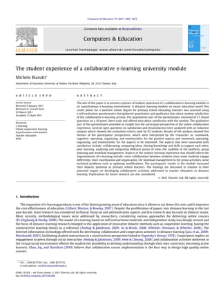 The student experience of a collaborative e-learning university module
Michele Biasutti*
Department of Education, University of Padova, Via Beato Pellegrino, 28, 35137 Padova, Italy
a r t i c l e i n f o
Article history:
Received 9 January 2011
Received in revised form
29 March 2011
Accepted 13 April 2011
Keywords:
e-learning
Online cooperative learning
Asynchronous environment
Teacher education
Wiki
a b s t r a c t
The aim of this paper is to present a picture of student experience of a collaborative e-learning module in
an asynchronous e-learning environment. A distance learning module on music education worth ﬁve
credit points for a bachelor online degree for primary school educating teachers was assessed using
a self-evaluation questionnaire that gathered quantitative and qualitative data about student satisfaction
of the collaborative e-learning activity. The quantitative part of the questionnaire consisted of 27 closed
questions on a 10-point Likert scale and offered data about satisfaction with the module. The qualitative
part of the questionnaire provided an insight into the participant perspective of the online collaborative
experience. General open questions on satisfaction and dissatisfaction were analyzed with an inductive
analysis which showed the evaluation criteria used by 92 students. Results of the analysis showed ﬁve
themes of the participants’ perspectives, which were interpreted by the researcher as: teamwork,
cognitive, operating, organizing, and emotive/ethic for the positive aspects and teamwork, operating,
organizing, and emotive/ethic for the aspects to be improved. The aspects that were associated with
satisfaction include: collaborating, comparing ideas, sharing knowledge and skills to support each other,
peer learning, analyzing and integrating different points of view, the usability of the platform, group
planning and workload management. Aspects of the student learning experience that should inform the
improvements of e-learning include: more collaboration between students since some students engage
differently; more coordination and organization, the workload management in the group activities, some
technical problems such as updating modiﬁcations. The participants’ results in the module increased
their didactic potential as primary school teachers. The ﬁndings are discussed in relation to their
potential impact on developing collaborative activities addressed to teacher education in distance
learning. Implications for future research are also considered.
Ó 2011 Elsevier Ltd. All rights reserved.
1. Introduction
The expansion of e-learning products is one of the fastest growing areas of education since it allows to cut down the costs and it improves
the cost-effectiveness of education (Gilbert, Morton, & Rowley, 2007). Despite the proliferation of papers into distance learning in the last
past decade, most research has considered technical, ﬁnancial and administrative aspects and less research was focused on didactic issues.
More recently, methodological issues were addressed by researchers, considering various approaches for delivering online courses
(EL-Deghaidy & Nouby, 2008). The model of a training based on self-instructional materials and independent study was deeply revised and
the focus of distance learning research enlarged to the application of innovative didactic methods such as cooperative learning, having the
constructivist learning theory as a reference (Amhag & Jakobsson, 2009; So & Brush, 2008; Wheeler, Yeomans, & Wheeler, 2008). The
Internet information technology offered tools for developing collaboration and cooperation activities in distance learning (Jara et al., 2009;
Macdonald, 2003), facilitating student interactions in a constructivist perspective linked to Vygotsky’s theory (1978). Cooperation implies an
engagement to peers through social interaction (Amhag & Jakobsson, 2009; Hew & Cheung, 2008) and collaboration activities delivered in
the virtual social environment offered the student the possibility to develop understanding through their own constructs, becoming active
learners. Chao, Saj, and Hamilton (2010) believe that collaborative course implementation is the best way to design high quality online
courses.
* Tel.: þ049 8271707; fax: þ049 8271751.
E-mail address: michele.biasutti@unipd.it.
Contents lists available at ScienceDirect
Computers & Education
journal homepage: www.elsevier.com/locate/compedu
0360-1315/$ – see front matter Ó 2011 Elsevier Ltd. All rights reserved.
doi:10.1016/j.compedu.2011.04.006
Computers & Education 57 (2011) 1865–1875
 