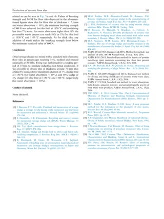 related as can be seen in Fig. 7-a and -b. Values of breaking
strength and MOR for floor tiles displayed in the aforemen-
tioned figures show that for floor tiles of thickness  7.5 mm
and water absorption  10%, the minimum breaking strength
of 500 N was achieved for tiles fired at 1150 °C and containing
less than 7% waste. For water absorption higher than 10% the
permissible waste percent can reach 10% or 5% for tiles fired
at 1150 °C and 1100 °C respectively. As for thick tiles, any
addition of waste makes the breaking strength drop below
the minimum standard value of 600 N.
Conclusions
Dried sewage sludge was mixed with a standard mix of ceramic
floor tiles at percentages reaching 35%, molded and pressed
uniaxially at 30 MPa. Firing was performed for a soaking per-
iod of 15 min to simulate industrial fast firing conditions. It
was possible to obtain tiles of thickness around 7.5 mm that
abided by standards for maximum addition of 7% sludge fired
at 1150 °C (for water absorption  10%), and 10% sludge or
5% sludge for tiles fired at 1150 °C and 1100 °C, respectively
(for water absorption  10%).
Conflict of interest
None declared.
References
[1] J. Baeyens, F.V. Puyvelde, Fluidized bed incineration of sewage
sludge: a strategy for the design of the incinerator and the future
for incinerator ash utilization, J. Hazard. Mater. 37 (1) (1994)
179–190.
[2] S. Donatello, C.R. Cheeseman, Recycling and recovery routes
for incinerated sewage sludge ash (ISSA), Waste Manage. 33
(2013) 2328–2340.
[3] J.H. Tay, Bricks manufacture from sludge slime, J. Environ.
Eng. 113 (1987) 278–286.
[4] E.J. Trauner, Sludge ash bricks fired to above and below ash-
vitrifying temperature, J. Environ. Eng. Div. ASCE 119 (1991)
506–519.
[5] B. Wiesbusch, M. Ozaki, H. Watanabe, C.F. Seyfried,
Assessment of leaching tests on construction materials made of
incinerator ash (sewage sludge): investigations in Japan and
Germany, Water Sci. Technol. 38 (1998) 195–205.
[6] M.M. Jordán, M.B. Almendro-Candel, M. Romero, J.M.
Rincón, Application of sewage sludge in the manufacturing of
ceramic tile bodies, Appl. Clay Sci. 30 (3–4) (2005) 219–224.
[7] C. Göl, Production of ceramic tiles by using marine sludge
additives MSc. Thesis, IZTECH, Turkey, 2006.
[8] D. Baruzzo, D. Minicelli, S. Bruckner, L. Fedrizzi, A.
Bachiorrini, S. Maschio, Possible production of ceramic tiles
from marine dredging spoils alone and mixed with other waste
materials, J. Hazard. Mater. 134 (1–3) (2006) 202–210.
[9] M.A. Montero, M.M. Jordán, M.S. Hernández-Crespo, T.
Sanfeliu, The use of sewage sludge and marble residues in the
manufacture of ceramic tile bodies, J. Appl. Clay Sci. 46 (2009)
404–408.
[10] ASTM D 422/1963 (Reapproved 2007), Method for particle–size
analysis of soils, ASTM Annual book, U.S.A., 4(8), 2016.
[11] ASTM B 311/2013, Standard test method for density of powder
metallurgy (pm) materials containing less than two percent
porosity, ASTM Annual book, U.S.A., 2(5), 2016.
[12] F.A. De-Andrade, H.A. Al-Qureishi, D. Hotza, Measuring and
modeling the plasticity of clays, Mater. Res. 13 (3) (2010) 395–
399.
[13] ASTM C 326/2009 (Reapproved 2014), Standard test method
for drying and firing shrinkages of ceramic white–ware clays,
ASTM Annual book, U.S.A., 15(2), 2016.
[14] ASTM C 373/2014, Standard test method for water absorption,
bulk density, apparent porosity, and apparent specific gravity of
fired white ware products, ASTM Annual book, U.S.A., 15(2),
2016.
[15] ISO 10545 – 4 / 2014, Ceramic Tiles – Part 4: Determination of
Modulus of Rupture and Breaking Strength, International
Organization for Standardization (ISO), Geneva, 2014, pp. 1–
16.
[16] M.F. Abadir, O.A. Ibrahim, E.H.H. Sersy, A new proposed
method for the estimation of the plasticity of clay pastes,
Silicates Ind. 69 (9) (2004) 55–60.
[17] W.E. Worrall, Ceramic Raw Materials, second ed., Pergamum
Press, 1982, pp. 61–72.
[18] A.S. Mujumdar, A.S. Menon, Handbook of Industrial Drying –
Drying of Solids, second ed., Marcel Dekker, New York, 1995,
pp. 1–46.
[19] J. Martı́n-Márquez, J.M. Rincón, M. Romero, Effect of firing
temperature on sintering of porcelain stoneware tiles, Ceram.
Int. 34 (2008) 1867–1873.
[20] ISO 13006 / 2012, Ceramic Tiles – Definitions, Classification,
Characteristics and Marking, Annex K and L, International
Organization for Standardization (ISO), Geneva, 2012, pp. 38–43.
[21] J.M. Pérez, J.M. Rincón, M. Romero, Effect of moulding
pressure on microstructure and technological properties of
porcelain stoneware, Ceram. Int. 38 (2012) 317–325.
Production of ceramic floor tiles 315
 