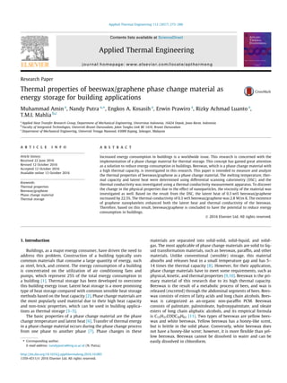 Research Paper
Thermal properties of beeswax/graphene phase change material as
energy storage for building applications
Muhammad Amin a
, Nandy Putra a,⇑
, Engkos A. Kosasih a
, Erwin Prawiro a
, Rizky Achmad Luanto a
,
T.M.I. Mahlia b,c
a
Applied Heat Transfer Research Group, Department of Mechanical Engineering, Universitas Indonesia, 16424 Depok, Jawa Barat, Indonesia
b
Faculty of Integrated Technologies, Universiti Brunei Darussalam, Jalan Tungku Link BE 1410, Brunei Darussalam
c
Department of Mechanical Engineering, Universiti Tenaga Nasional, 43000 Kajang, Selangor, Malaysia
a r t i c l e i n f o
Article history:
Received 22 June 2016
Revised 12 October 2016
Accepted 12 October 2016
Available online 13 October 2016
Keywords:
Thermal properties
Beeswax/graphene
Phase change material
Thermal storage
a b s t r a c t
Increased energy consumption in buildings is a worldwide issue. This research is concerned with the
implementation of a phase change material for thermal storage. This concept has gained great attention
as a solution to reduce energy consumption in buildings. Beeswax, which is a phase change material with
a high thermal capacity, is investigated in this research. This paper is intended to measure and analyze
the thermal properties of beeswax/graphene as a phase change material. The melting temperature, ther-
mal capacity and latent heat were determined using differential scanning calorimetry (DSC), and the
thermal conductivity was investigated using a thermal conductivity measurement apparatus. To discover
the change in the physical properties due to the effect of nanoparticles, the viscosity of the material was
investigated as well. Based on the result from the DSC, the latent heat of 0.3 wt% beeswax/graphene
increased by 22.5%. The thermal conductivity of 0.3 wt% beeswax/graphene was 2.8 W/m K. The existence
of graphene nanoplatelets enhanced both the latent heat and thermal conductivity of the beeswax.
Therefore, based on this result, beeswax/graphene is concluded to have the potential to reduce energy
consumption in buildings.
Ó 2016 Elsevier Ltd. All rights reserved.
1. Introduction
Buildings, as a major energy consumer, have driven the need to
address this problem. Construction of a building typically uses
common materials that consume a large quantity of energy, such
as steel, brick, and cement. The energy consumption of a building
is concentrated on the utilization of air conditioning fans and
pumps, which represent 25% of the total energy consumption in
a building [1]. Thermal storage has been developed to overcome
this building energy issue. Latent heat storage is a more promising
type of heat storage compared with common sensible heat storage
methods based on the heat capacity [2]. Phase change materials are
the most popularly used material due to their high heat capacity
and non-toxic properties, which can be used in building applica-
tions as thermal storage [3–5].
The basic properties of a phase change material are the phase
change temperature and latent heat [6]. Transfer of thermal energy
in a phase change material occurs during the phase change process
from one phase to another phase [7]. Phase changes in these
materials are separated into solid-solid, solid-liquid, and solid-
gas. The most applicable of phase change materials are solid to liq-
uid transformation materials, such as beeswax, paraffin, and other
materials. Unlike conventional (sensible) storage, this material
absorbs and releases heat in a small temperature gap and has 5–
14 times the thermal capacity [8]. However, for their application,
phase change materials have to meet some requirements, such as
physical, kinetic, and thermal properties [9,10]. Beeswax is the pri-
mary material of this research due to its high thermal capacity.
Beeswax is the result of a metabolic process of bees, and wax is
released (excreted) through the abdominal segments of bees. Bees-
wax consists of esters of fatty acids and long chain alcohols. Bees-
wax is categorized as an-organic non-paraffin PCM. Beeswax
consists of palmitate, palmitoleate, hydroxypalmitate, and oleate
esters of long chain aliphatic alcohols, and its empirical formula
is C15H31COOC30H61 [11]. Two types of beeswax are yellow bees-
wax and white beeswax. Yellow beeswax has a honey-like scent,
but is brittle in the solid phase. Conversely, white beeswax does
not have a honey-like scent; however, it is more flexible than yel-
low beeswax. Beeswax cannot be dissolved in water and can be
easily dissolved in chloroform.
http://dx.doi.org/10.1016/j.applthermaleng.2016.10.085
1359-4311/Ó 2016 Elsevier Ltd. All rights reserved.
⇑ Corresponding author.
E-mail address: nandyputra@eng.ui.ac.id (N. Putra).
Applied Thermal Engineering 112 (2017) 273–280
Contents lists available at ScienceDirect
Applied Thermal Engineering
journal homepage: www.elsevier.com/locate/apthermeng
 