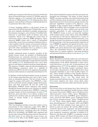 readily grow in human cell cultures, leaving no doubt that
these are bona fide human viruses [25]. Notably, pegivirus
infection appears to be associated with benign clinical
outcome in AIDS patients [28,29] indicating that these
apparent viral symbionts of humans could benefit the host
via protection from other viruses.
A recent, intriguing addition to the human virome are
statoviruses (for STool-Associated TOmbus-like viruses)
that were originally identified in multiple metagenomes
from humans, macaques, cows and mice [30], followed by
detection in nasal-throat swabs of humans with acute
respiratory disease [31]. Although the actual hosts of
statoviruses remain unknown, RdRP phylogeny, where
statovirus RdRPs cluster with a variety of unclassified
tombus-like viruses from invertebrate holobionts (that is,
a host together with the entirety of associated symbionts
and parasites) [32], suggests that statoviruses are associ-
ated with either mammalian diet (e.g. plants) or, more
likely, some protist symbionts or parasites.
Another widespread group of putative members of the
healthy human virome are members of Picobirnaviridae.
Picobirnaviruses are commonly detected in mammalian,
includinghuman,intestinesandhavenotbeenconvincingly
linkedtoanydiseasesalthougharesuspectedtobeassociated
with diarrhea [33,34]. Picobirnaviruses have never been
grown in cell cultures, and their true hosts remain unknown.
The presence of highly conserved ribosome-binding sites
(Shine-Dalgarno sequences), which are a hallmark of
prokaryotic mRNAs, has led to the suggestion that picobir-
naviruses infect bacteria in mammalian microbiomes [35
].
In addition, certain food-derived plant viruses are present
in the human gastrointestinal tract and in feces, some-
times in substantial amounts. The list of such viruses is
topped by pepper mild mottle virus (PMMoV), a toba-
movirus commonly found in pepper, pepper-derived pro-
ducts and their consumers all over the world [36].
Remarkably, PMMoV retains infectivity after passing
through the human alimentary tract. Owing to its stability
and wide presence in human feces, PMMoV is used as a
surrogate marker of fecal contamination of water [37
].
However, given that there is no evidence of plant virus
replication in vertebrate cells, any substantial role of plant
viruses in human health is an extremely remote
possibility.
Kingdom Pararnavira
This virus kingdom includes viruses that employ reverse
transcription in their replication cycles. Over 3000 of
human endogenous retroviruses (HERVs) are integrated
into the host genome, comprising about 8% of human
DNA [38]. Accordingly, the HERVs play important and
diverse roles in human biology that cannot be discussed in
this brief review in any detail (for recent reviews, see
[39
,40,41,42
]). Most of the HERVs appear to descend
from ancient integration events so that the virus genes are
disrupted and rearranged. The legacy of these ancient
HERVs are genes encoding virus structural proteins (Gag
and Env) that have been recruited for a variety of physio-
logical functions [43], the best known being syncitins, the
placental trophoblast receptors [39
]. However, some
members of the youngest group of HERVs, known as
HERV-K or HML2, that are thought to have invaded the
human genome less than a million years ago form virus
particles, particularly, in early embryogenesis [44,45].
The HERV-K viruses, at least, are bona fide members
of the healthy human virome. Many of the other HERVs
are expressed as well and are implicated in a variety of
functions including modulation of innate immunity, even
though functional virus proteins are usually not produced
[46]. In particular, it has been reported that expression of
one of HERV-K suppresses the spread of invasive mela-
noma [47
]. However, potential associations between
HERVs and various diseases have been reported as well.
Thus, the relationship between the HERVs and the
human host is a typical symbiosis, with both beneficial
and potential deleterious effects on the host (Figure 1b).
Realm Monodnaviria
Realm Monodnaviria includes prokaryotic and eukaryotic
viruses which encode homologous replication initiation
endonucleases of the HUH superfamily or their inacti-
vated derivatives, as in the case of polyomaviruses and
papillomaviruses [22
,48]. In addition to phages of the
Microviridae and Inoviridae families mentioned above,
several other representatives of Monodnaviria have been
repeatedly identified as part of the healthy human vir-
ome. These include members of the families Parvovir-
idae, Genomoviridae, Smacoviridae, Papillomaviridae and
Polyomaviridae (Figure 1a). The actual hosts for
human-associated genomoviruses [49] and smacoviruses
[50] remain unknown but these viruses likely infect
human-associated microbes rather than humans directly.
Parvoviruses
Parvoviruses from several genera have been detected in
various samples from apparently healthy humans, includ-
ing human bocaviruses (HBoV; genus Bocaparvovirus),
adeno-associated viruses (AAVs; genus Dependoparvo-
virus), human parvovirus 4 (PARV4; genus Tetraparvo-
virus), parvovirus B19 (B19V; genus Erythroparvovirus)
and several protoparvoviruses (genus Protoparvovirus)
[51–54]. These viruses display highly variable cell tro-
pism and pathogenicity. For instance, AAVs and PARV4
can infect cells from multiple tissue types and are not
known to cause any disease. By contrast, HBoV is most
commonly found in the respiratory and gastrointestinal
tracts as well as in blood [55,56], and is associated with
acute respiratory symptoms, especially in children [57].
However, the direct role of HBoV as a pathogen remains
unclear. B19V invades red blood cell precursors in the
bone marrow and is commonly considered as a human
88 The virome in health and disease
Current Opinion in Virology 2021, 47:86–94 www.sciencedirect.com
 