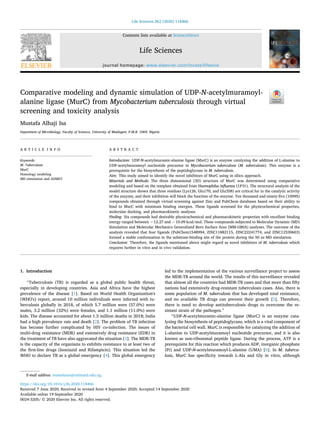 Contents lists available at ScienceDirect
Life Sciences
journal homepage: www.elsevier.com/locate/lifescie
Comparative modeling and dynamic simulation of UDP-N-acetylmuramoyl-
alanine ligase (MurC) from Mycobacterium tuberculosis through virtual
screening and toxicity analysis
Mustafa Alhaji Isa
Department of Microbiology, Faculty of Sciences, University of Maiduguri, P.M.B. 1069, Nigeria
A R T I C L E I N F O
Keywords:
M. Tuberculosis
MurC
Homology modeling
MD simulation and ADMET
A B S T R A C T
Introduction: UDP-N-acetylmuramic-alanine ligase (MurC) is an enzyme catalyzing the addition of L-alanine to
UDP-acetylmuramoyl nucleotide precursor in Mycobacterium tuberculosis (M. tuberculosis). This enzyme is a
prerequisite for the biosynthesis of the peptidoglycans in M. tuberculosis.
Aim: This study aimed to identify the novel inhibitors of MurC using in silico approach.
Materials and Methods: The three dimensional (3D) structure of MurC was determined using comparative
modeling and based on the template obtained from Haemophilus influenza (1P31). The structural analysis of the
model structure shown that three residues (Lys126, Glu170, and Glu358) are critical for in the catalytic activity
of the enzyme, and their inhibition will block the function of the enzyme. Ten thousand and ninety-five (10095)
compounds obtained through virtual screening against Zinc and PubChem databases based on their ability to
bind to MurC with minimum binding energies. These ligands screened for the physicochemical properties,
molecular docking, and pharmacokinetic analyses.
Finding: Six compounds had desirable physicochemical and pharmacokinetic properties with excellent binding
energy ranged between −12.27 and −10.09 kcal/mol. These compounds subjected to Molecular Dynamic (MD)
Simulation and Molecular Mechanics Generalized Born Surface Area (MM-GBSA) analyses. The outcome of the
analysis revealed that four ligands (PubChem1548994, ZINC11882115, ZINC22241774, and ZINC12330603)
formed a stable conformation in the substrate-binding site of the protein during the 50 ns MD simulation.
Conclusion: Therefore, the ligands mentioned above might regard as novel inhibitors of M. tuberculosis which
requires further in vitro and in vivo validation.
1. Introduction
“Tuberculosis (TB) is regarded as a global public health threat,
especially in developing countries. Asia and Africa have the highest
prevalence of the disease [1]. Based on World Health Organization's
(WHO's) report, around 10 million individuals were infected with tu­
berculosis globally in 2018, of which 5.7 million were (57.0%) were
males, 3.2 million (32%) were females, and 1.1 million (11.0%) were
kids. The disease accounted for about 1.5 million deaths in 2018; India
had a high prevalence rate and death [2]. The problem of TB infection
has become further complicated by HIV co-infection. The issues of
multi-drug resistance (MDR) and extensively drug resistance (EDR) in
the treatment of TB have also aggravated the situation [3]. The MDR-TB
is the capacity of the organisms to exhibits resistance to at least two of
the first-line drugs (Isoniazid and Rifampicin). This situation led the
WHO to declare TB as a global emergency [4]. This global emergency
led to the implementation of the various surveillance project to assess
the MDR-TB around the world. The results of this surveillance revealed
that almost all the countries had MDR-TB cases and that more than fifty
nations had extensively drug-resistant tuberculosis cases. Also, there is
some population of M. tuberculosis that has developed total resistance,
and no available TB drugs can prevent their growth [5]. Therefore,
there is need to develop antituberculosis drugs to overcome the re­
sistant strain of the pathogen.”
“UDP-N-acetylmuramic-alanine ligase (MurC) is an enzyme cata­
lyzing the biosynthesis of peptidoglycans, which is a vital component of
the bacterial cell wall. MurC is responsible for catalyzing the addition of
L-alanine to UDP-acetylmuramoyl nucleotide precursor, and it is also
known as non-ribosomal peptide ligase. During the process, ATP is a
prerequisite for this reaction which produces ADP, inorganic phosphate
(Pi) and UDP-N-acetylmuramoyl-L-alanine (UMA) [6]. In M. tubercu­
losis, MurC has specificity towards L-Ala and Gly in vitro, although
https://doi.org/10.1016/j.lfs.2020.118466
Received 7 June 2020; Received in revised form 4 September 2020; Accepted 14 September 2020
E-mail address: mustafaisa@unimaid.edu.ng.
Life Sciences 262 (2020) 118466
Available online 19 September 2020
0024-3205/ © 2020 Elsevier Inc. All rights reserved.
T
 