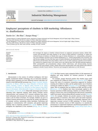 Industrial Marketing Management 101 (2022) 45–56
Available online 6 December 2021
0019-8501/© 2021 Elsevier Inc. All rights reserved.
Employees' perceptions of chatbots in B2B marketing: Affordances
vs. disaffordances
Xiaolin Lin a
, Bin Shao b
, Xuequn Wang c,*
a
Assistant Professor of Computer Information Systems, Department of Computer Information and Decision Management, Paul and Virginia Engler College of Business,
West Texas A&M University, 2501 4th Ave, Canyon, TX 79016, United States of America
b
Decision Management & Terry Professor of Business, Department of Computer Information and Decision Management, Paul and Virginia Engler College of Business,
West Texas A&M University, 2501 4th Ave, Canyon, TX 79016, United States of America
c
School of Business and Law, Edith Cowan University, Joondalup, WA 6027, Australia
A R T I C L E I N F O
Keywords:
Chatbot
B2B marketing
Affordance
Disaffordance
Effectiveness
Discomfort
A B S T R A C T
We investigate the impacts of chatbots' technical features on employees' perceptions (namely, chatbot effec­
tiveness and discomfort with using chatbots) in the context of B2B marketing. In particular, to capture the
technical features of chatbots, we identify three types of chatbot affordances (i.e., automatability, personaliza­
tion, and availability) and three types of chatbot disaffordances (i.e., limited understanding, lack of emotion, and
null decision-making). We show that these types of chatbot affordances and disaffordances are related to chatbot
effectiveness and discomfort with using chatbots, which in turn can affect employees' attitudes toward chatbots.
We conducted an empirical study via an online survey and collected data from 228 B2B marketing employees.
While automatability and personalization enhance chatbot effectiveness, null decision-making increases
discomfort with using chatbots. Further, chatbot effectiveness and discomfort with using chatbots both influence
employees' attitudes toward chatbots. Theoretical and managerial implications are also discussed.
1. Introduction
Advancements in the science of artificial intelligence (AI) have
rapidly transformed chatbot technology into an innovative interface,
through which companies can more efficiently interact with their cus­
tomers in both B2B and B2C processes (e.g., Borges, Laurindo, Spínola,
Gonçalves, & Mattos, 2020; Cao, Duan, Edwards, & Dwivedi, 2021;
Collins, Dennehy, Conboy, & Mikalef, 2021; Dwivedi et al., 2021;
Dwivedi et al., 2021; Han et al., 2021; Hu, Lu, Pan, Gong, & Yang, 2021;
Lalicic & Weismayer, 2021; Murtarelli, Gregory, & Romenti, 2021; Pil­
lai, Sivathanu, & Dwivedi, 2020). Observable advantages such as lower
operating costs, improved response times during customer service
communication, and consistent 24/7 customer assistance have stimu­
lated enthusiasm and increased the pressure to develop chatbots and
create a role for them in business. For example, chatbots can serve to
enhance business performance by improving the quality and efficiency
of customer services, automating online purchases, facilitating and
engaging in communication with customers, and greatly improving
response rates to inquiring customers (De, 2018). Chatbots can also
strengthen the impression of fair treatment (Wang, Teo, & Janssen,
2021). For these reasons, many companies believe in the importance of
adopting and using chatbots for business practices to upgrade
performance.
For example, Juniper Research predicts that chatbot usage could
save companies $7.3 billion by 2023 (Juniper Research, 2021). Others
foresee the value of e-commerce transactions supported by chatbots
reaching $112 billion by 2023, and the global market size of chatbots
reaching $1.3 billion by 2025 (Dilmegani, 2021). According to a recent
report, 58% of companies that use chatbots are B2B, and 22% are B2C
(Boomtown, 2019). Chatbots have been increasingly applied in the
business operations of B2B marketing. Chatbots can enhance B2B mar­
keting in various ways, such as facilitating the sales process, automating
traffic from emails, and providing efficient customer services (Johnston,
2020). For example, chatbots can provide answers to the frequently
asked questions of customers, who desire quick and useful responses.
Therefore, chatbots are now playing an increasingly important role in
improving customer services in B2B marketing. To better leverage
chatbots into customer services in B2B companies, it is essential for
practitioners to understand employees' psychosocial perceptions of the
use of chatbots within organizations (e.g., Araujo, 2018; Castelo, Bos, &
* Corresponding author.
E-mail addresses: xlin@wtamu.edu (X. Lin), bshao@wtamu.edu (B. Shao), xuequnwang1600@gmail.com (X. Wang).
Contents lists available at ScienceDirect
Industrial Marketing Management
journal homepage: www.elsevier.com/locate/indmarman
https://doi.org/10.1016/j.indmarman.2021.11.016
Received 11 January 2021; Received in revised form 25 November 2021; Accepted 30 November 2021
 