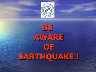 BE  AWARE OF EARTHQUAKE ! 