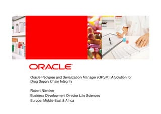 Oracle Pedigree and Serialization Manager (OPSM): A Solution for
Drug Supply Chain Integrity

Robert Nientker
Business Development Director Life Sciences
Europe, Middle-East & Africa
 