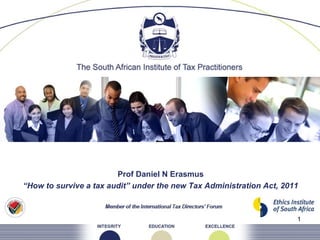 1
Prof Daniel N Erasmus
“How to survive a tax audit” under the new Tax Administration Act, 2011
 