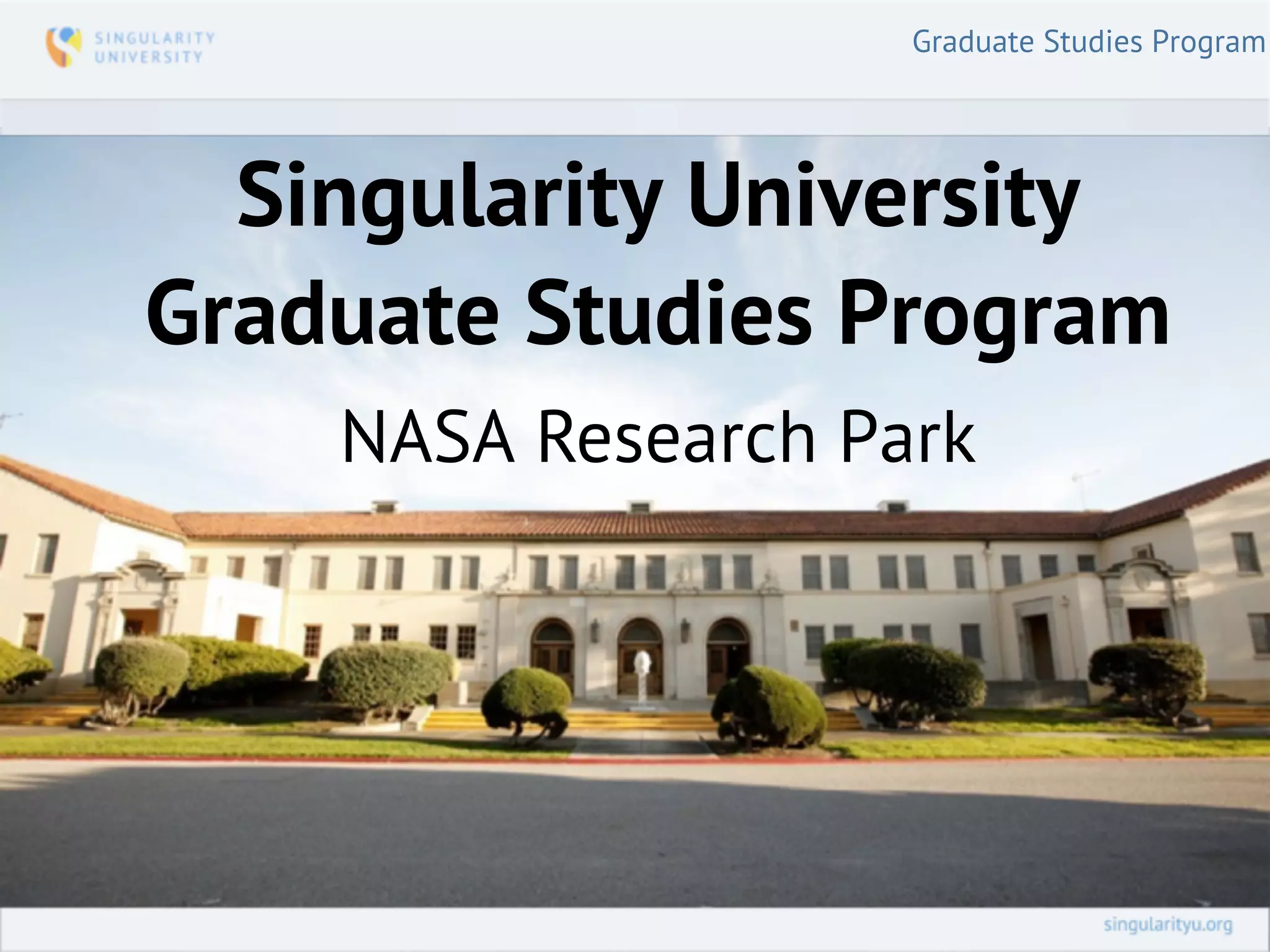 Graduate Studies Program




  Singularity University
Graduate Studies Program
    NASA Research Park
 