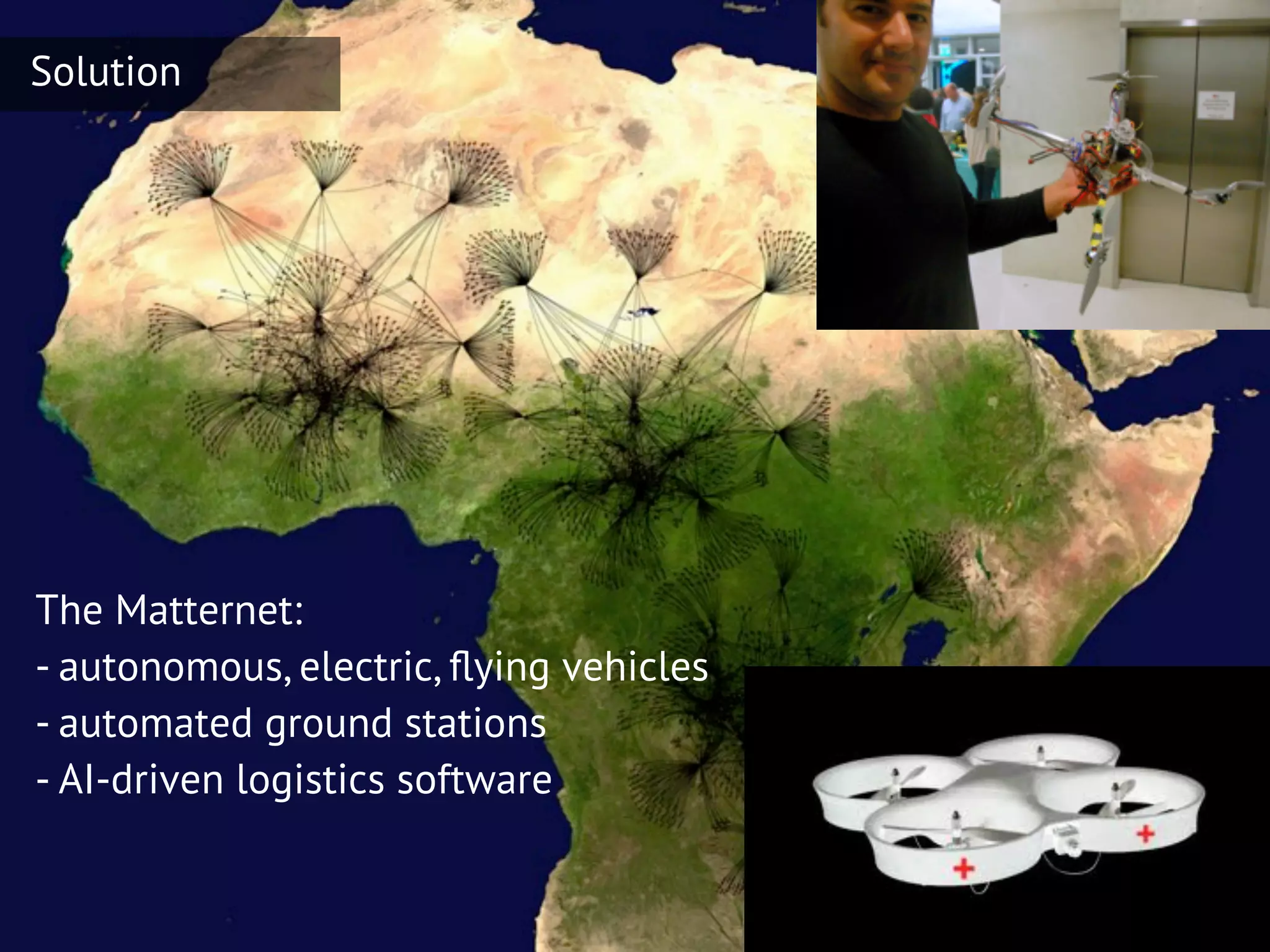 SU EPO11 Participant Feedback
Solution




The Matternet:
- autonomous, electric, ﬂying vehicles
- automated ground stations
- AI-driven logistics software
 