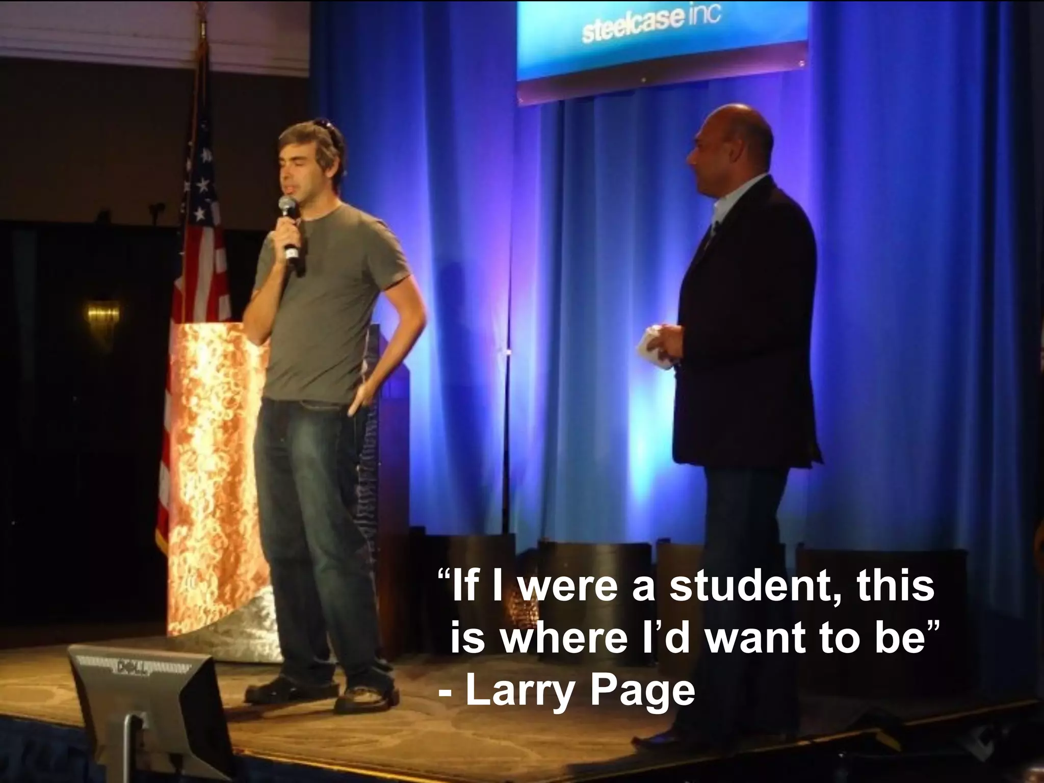 Larry Page – Google




                 “If I were a student, this
                  is where I’d want to be”
                 - Larry Page
                                              24
                                              24
 