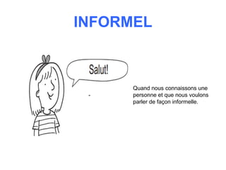 INFORMEL
Quand nous connaissons une
personne et que nous voulons
parler de façon informelle.
 