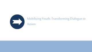 Mobilizing Youth: Transforming Dialogue to
Action
 