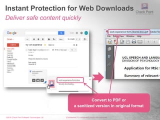 ©2016 Check Point Software Technologies Ltd. 7[Confidential] For designated groups and individuals​
Instant Protection for Web Downloads
Deliver safe content quickly
Convert to PDF or
a sanitized version in original format
 