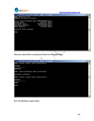 info@keylabstraining.com




After the control file is created, the Oracle is in Mounted state.




Now, the database is open status.




                                                                                 180
 