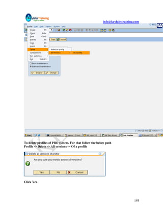info@keylabstraining.com




To delete profiles of PRD system. For that follow the below path
Profile -> Delete -> All versions -> Of a profile




Click Yes




                                                                             193
 