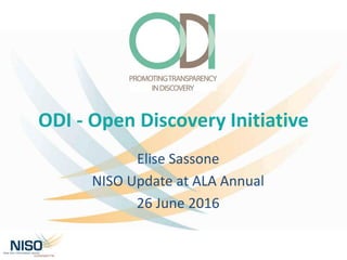 ODI - Open Discovery Initiative
Elise Sassone
NISO Update at ALA Annual
26 June 2016
 