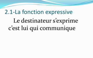 2.1-La fonction expressive     Le destinateur s’exprime c’est lui qui communique
