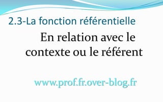 2.3-La fonction référentielle     En relation avec le contexte ou le référent www.prof.fr.over-blog.fr