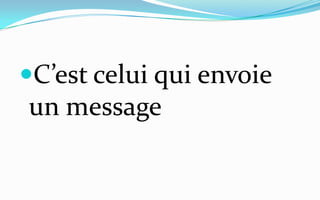 C’est celui qui envoie un message