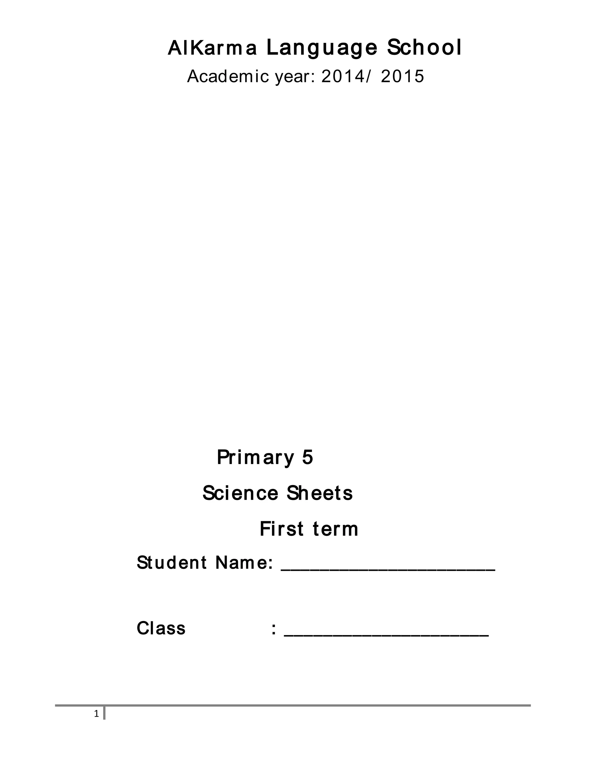 1 
AlKarma Lang uage School 
Academic year: 2014/ 2015 
Pr imar y 5 
Science Sheet s 
Fi rst term 
St udent Name: ______________________ 
Class : _____________________ 
 